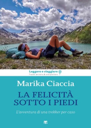 La felicità ai miei piedi. L'avventura di una trekker per caso Marika Ciaccia