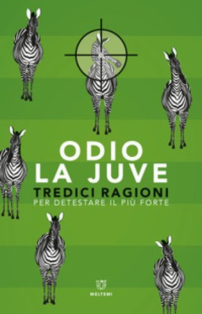 Odio la Juve. Tredici ragioni per detestare il più forte Duka