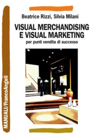 Visual merchandising e visual marketing per punti vendita di successo Beatrice Rizzi