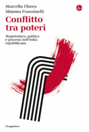 Conflitto tra poteri. Magistratura, politica e processi nell'Italia repubblicana Marcello Flores