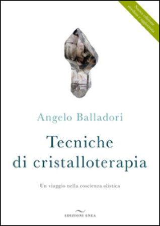 Tecniche di cristalloterapia. Un viaggio nella coscienza olistica Angelo Balladori