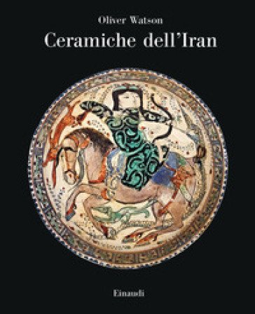 Ceramiche dell'Iran. Il vasellame islamico della Collezione Sarikhani. Ediz. a colori Oliver Watson