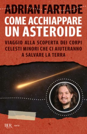 Come acchiappare un asteroide. Viaggio alla scoperta dei corpi celesti minori che ci aiuteranno a salvare la Terra Adrian Fartade