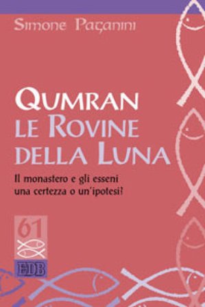 Qumran le rovine della luna. Il monastero e gli esseni, una certezza o un'ipotesi? Simone Paganini