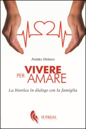 Vivere per amare. Bioetica in dialogo con la famiglia Andrea Mariani