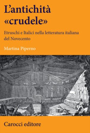 Un'antichità «crudele». Etruschi e Italici nella letteratura italiana del Novecento Martina Piperno