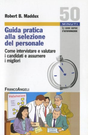 Guida pratica alla selezione del personale. Come intervistare e valutare i candidati e assumere i migliori Robert B. Maddux