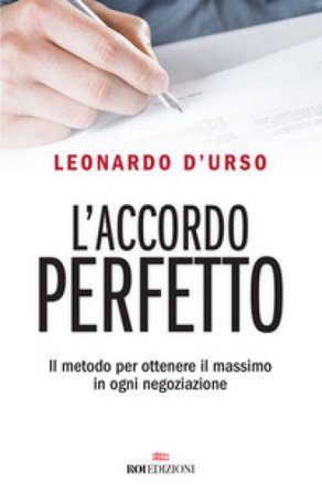 L'accordo perfetto. Il metodo per ottenere il massimo in ogni negoziazione Leonardo D'Urso