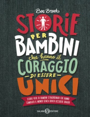 Storie per bambini che hanno il coraggio di essere unici. Storie vere di bambini straordinari che hanno cambiato il mondo senza dover uccidere draghi 