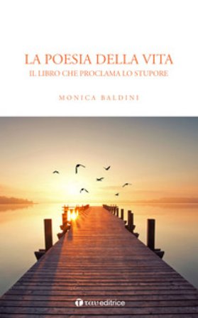 La poesia della vita. Il libro che proclama lo stupore Monica Baldini