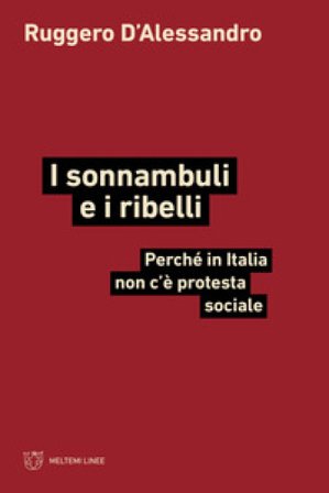 I sonnambuli e i ribelli. Perché in Italia non c'è protesta sociale Ruggero D'Alessandro