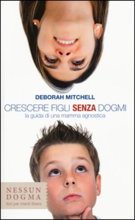 Crescere figli senza dogmi. La guida di una mamma agnostica Deborah Mitchell
