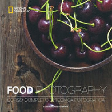 Food photography. Corso completo di tecnica fotografica. Ediz. a colori Corinna Gissemann