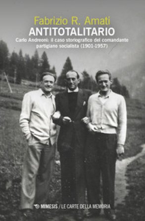 Antitotalitario. Carlo Andreoni: il caso storiografico del comandante partigiano socialista (1901-1957) Fabrizio R. Amati