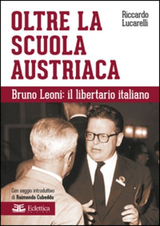 Oltre la scuola austriaca. Bruno Leoni: il libertario italiano Riccardo Lucarelli