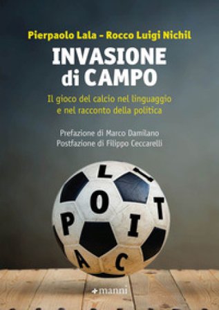Invasione di campo. Il gioco del calcio nel linguaggio e nel racconto della politica Pierpaolo Lala