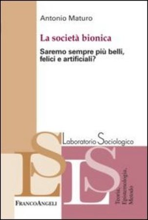 La società bionica. Saremo sempre più belli, felici e artificiali? Antonio Maturo