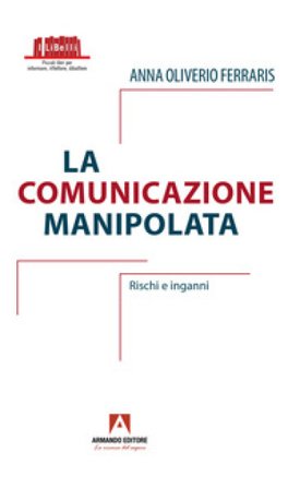 La comunicazione manipolata. Rischi e inganni Anna Oliverio Ferraris