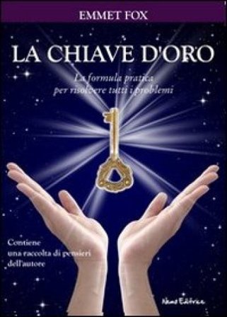 La chiave d'oro. La formula pratica per risolvere tutti i problemi Emmet Fox