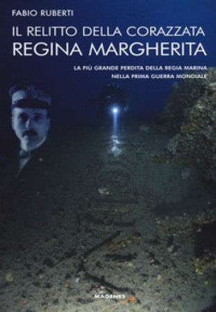 Il relitto della corazzata Regina Margherita. La più grande perdita della Regia Marina nella prima guerra mondiale Fabio Ruberti