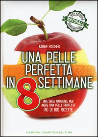 Una pelle perfetta in 8 settimane. Una dieta naturale per avere una pelle perfetta Karen Fischer