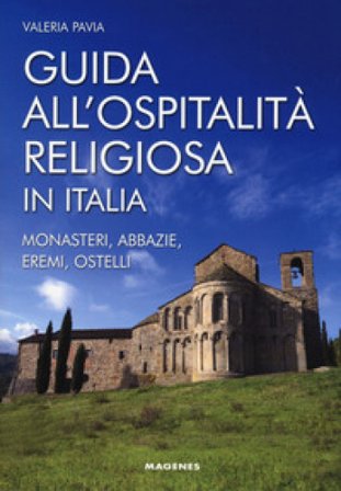 Guida all'ospitalità religiosa in Italia. Monasteri, abbazie, eremi, ostelli Valeria Pavia