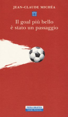 Il goal più bello è stato un passaggio. Scritti sul calcio Jean-Claude Michéa