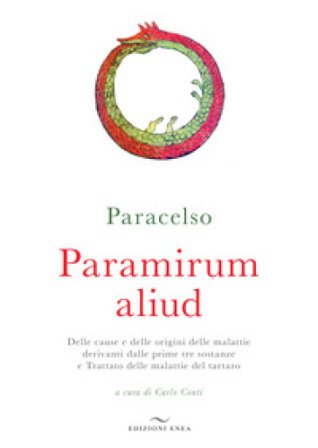 Paramirum aliud. Delle cause e delle origini delle malattie derivanti dalle prime tre sostanze e Trattato delle malattie del tartaro Paracelso