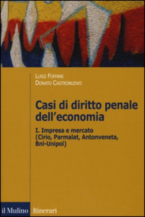 Casi di diritto penale dell'economia. Vol. 1: Impresa e mercato (Cirio, Parmalat, Antonveneta, BNL-Unipol)