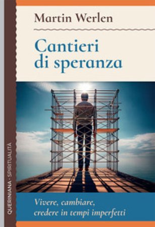 Cantieri di speranza. Vivere, cambiare, credere in tempi imperfetti Martin Werlen