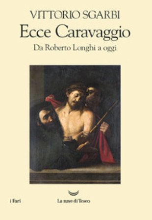 Ecce Caravaggio. Da Roberto Longhi a oggi Vittorio Sgarbi