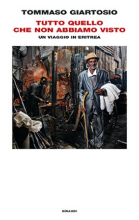 Tutto quello che non abbiamo visto. Un viaggio in Eritrea Tommaso Giartosio