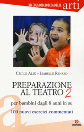 Preparazione al teatro per bambini dagli 8 anni in su. 100 nuovi esercizi commentati Cécile Alix