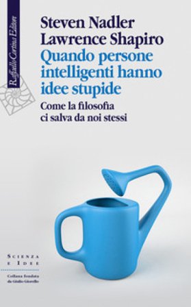 Quando persone intelligenti hanno idee stupide. Come la filosofia ci salva da noi stessi Steven Nadler