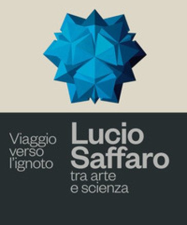 Viaggio verso l'ignoto. Lucio Saffaro tra arte e scienza