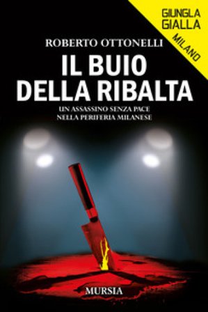 Il buio della ribalta. Un assassino senza pace nella periferia milanese Roberto Ottonelli