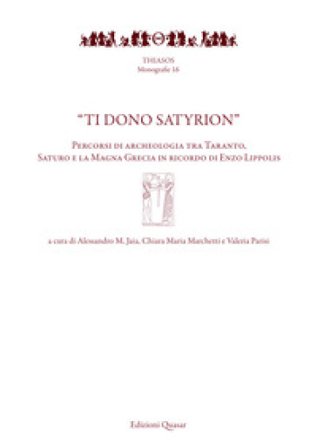 «Ti dono Satyrion». Percorsi di archeologia tra Taranto, Saturo e la Magna Grecia in ricordo di Enzo Lippolis. Nuova ediz.