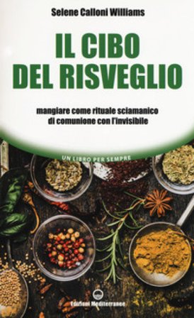 Il cibo del risveglio. Mangiare come rituale sciamanico di comunione con l'invisibile Selene Calloni Williams