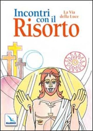 Incontri con il Risorto. La Via della Luce. Ediz. illustrata