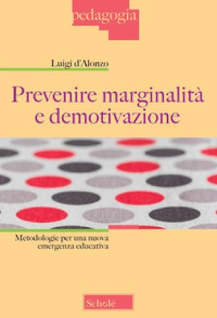 Prevenire marginalità e demotivazione. Metodologie per una nuova emergenza educativa Luigi D'Alonzo