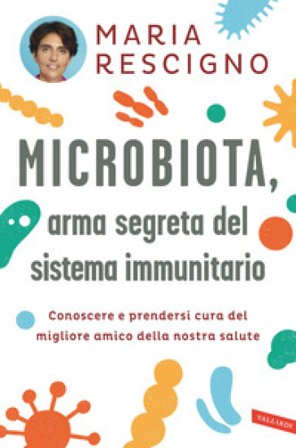 Microbiota, arma segreta del sistema immunitario. Conoscere e prendersi cura del migliore amico della nostra salute Maria Rescigno