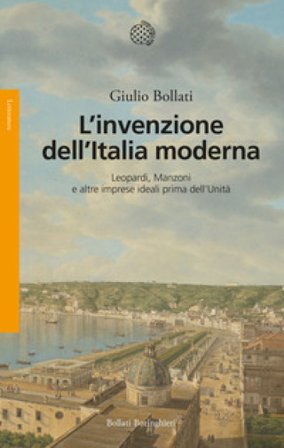 L'invenzione dell'Italia moderna. Leopardi, Manzoni e altre imprese ideali prima dell'Unità Giulio Bollati