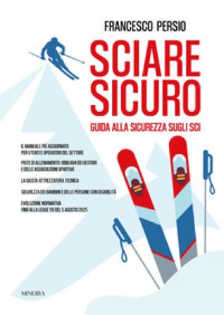 Sciare sicuro. Guida alla sicurezza sugli sci Francesco Persio