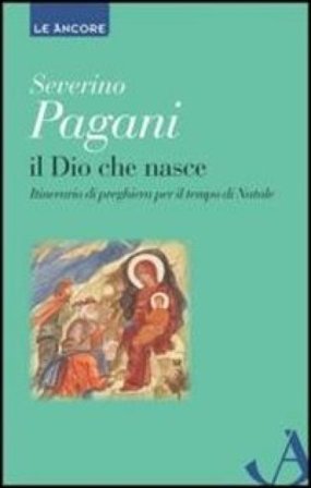 Il Dio che nasce. Itinerario di preghiera per il tempo di Natale Severino Pagani