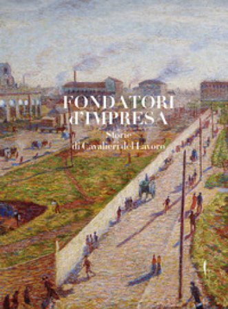 Fondatori di impresa. Storie di Cavalieri del Lavoro. Ediz. illustrata