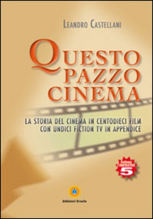 Questo pazzo cinema. La storia del cinema in centodieci film con unidici fiction Tv in appendice Leandro Castellani