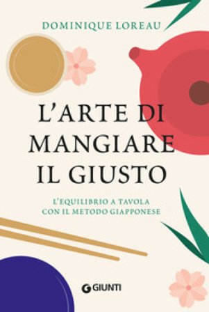 L'arte di mangiare il giusto. L'equilibrio a tavola con il metodo giapponese Dominique Loreau
