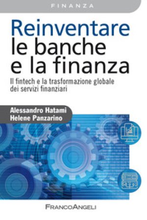 Reinventare le banche e la finanza. Il fintech e la trasformazione globale dei servizi finanziari Alessandro Hatami
