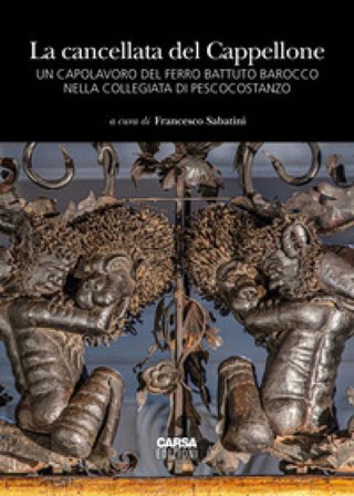 La cancellata del Cappellone. Un capolavoro del ferro battuto barocco nella Collegiata di Pescocostanzo. Ediz. a colori