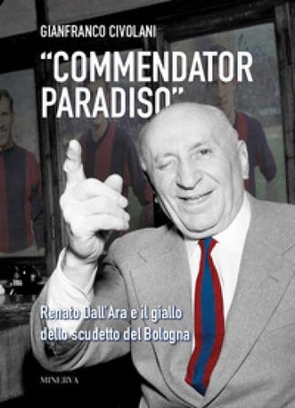 «Commendator Paradiso». Renato Dall'Ara e il giallo dello scudetto del Bologna Gianfranco Civolani